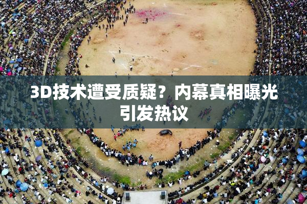3D技术遭受质疑？内幕真相曝光引发热议
