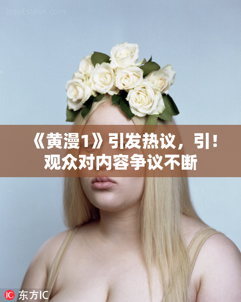 《黄漫1》引发热议，引！观众对内容争议不断