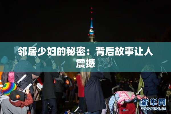 邻居少妇的秘密：背后故事让人震撼