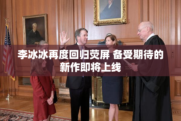 李冰冰再度回归荧屏 备受期待的新作即将上线