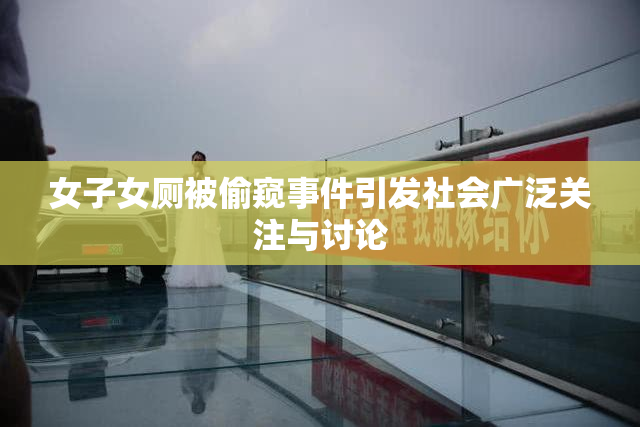 女子女厕被偷窥事件引发社会广泛关注与讨论