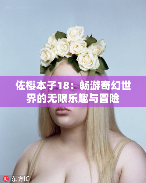 佐樱本子18：畅游奇幻世界的无限乐趣与冒险