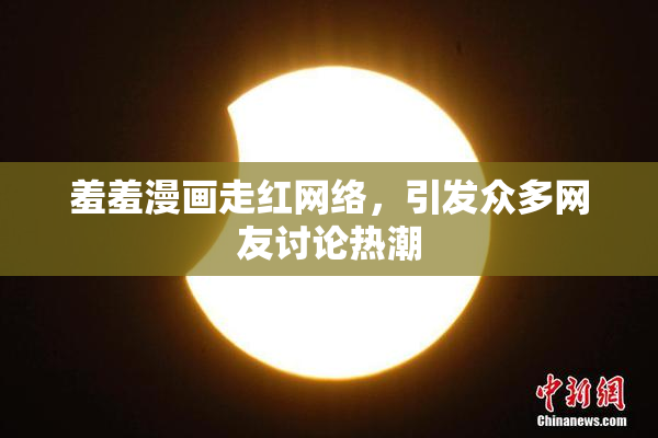 羞羞漫画走红网络，引发众多网友讨论热潮