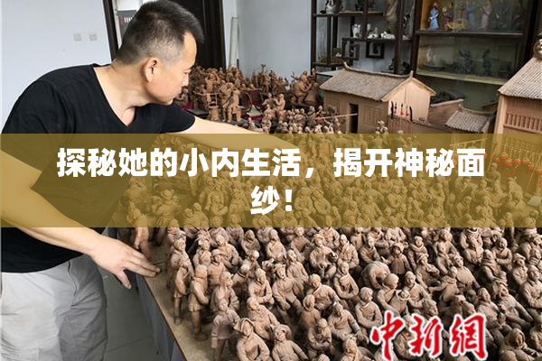 探秘她的小内生活，揭开神秘面纱！