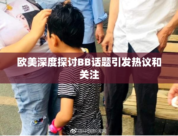 欧美深度探讨BB话题引发热议和关注