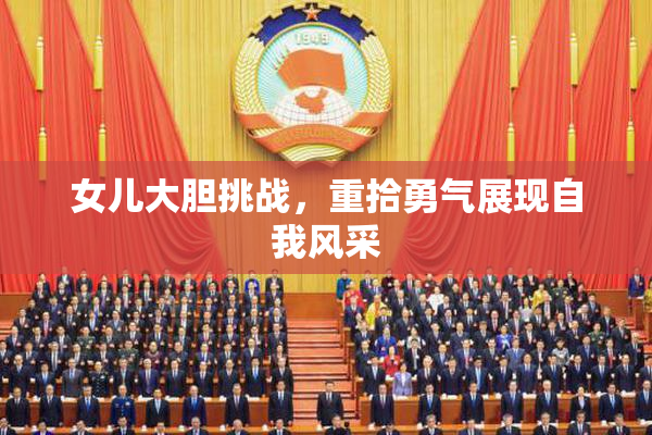 女儿大胆挑战，重拾勇气展现自我风采