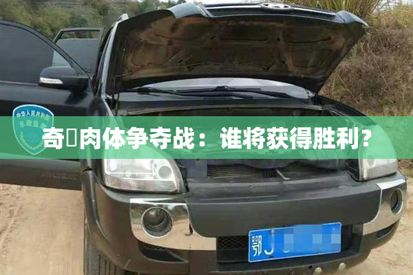 奇犽肉体争夺战：谁将获得胜利？