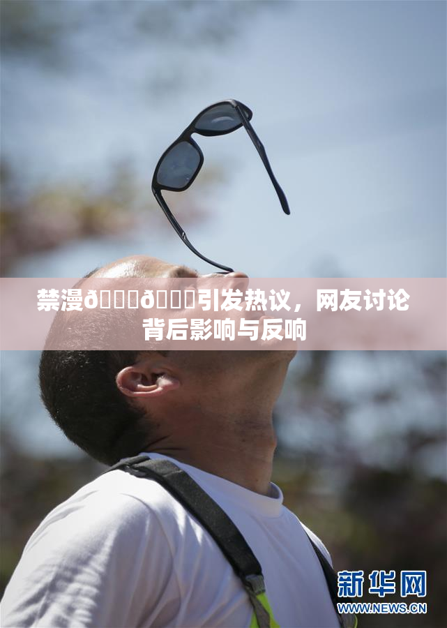 禁漫🍆🍑引发热议，网友讨论背后影响与反响