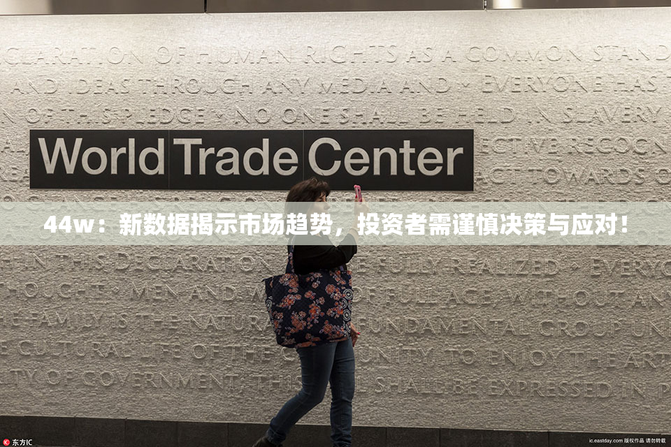 44w：新数据揭示市场趋势，投资者需谨慎决策与应对！
