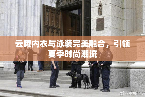 云曦内衣与泳装完美融合，引领夏季时尚潮流