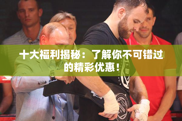 十大福利揭秘：了解你不可错过的精彩优惠！