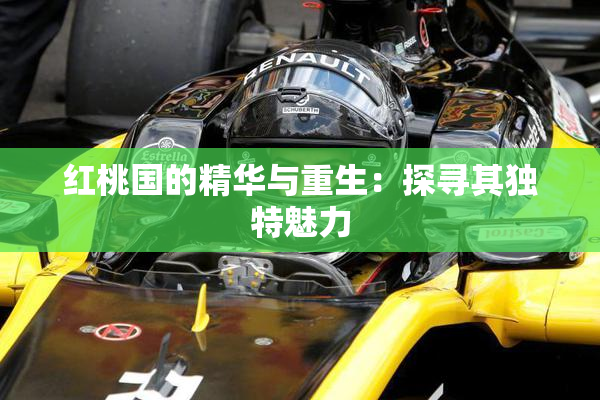 红桃国的精华与重生：探寻其独特魅力