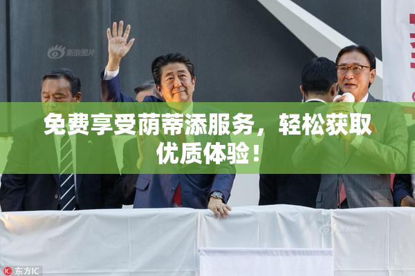免费享受荫蒂添服务，轻松获取优质体验！