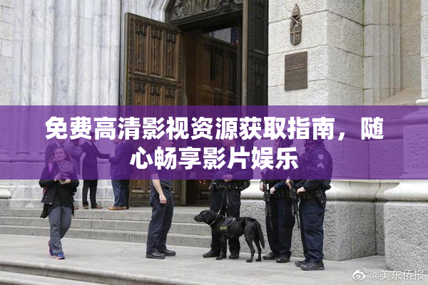免费高清影视资源获取指南，随心畅享影片娱乐