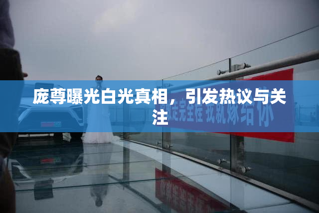 庞尊曝光白光真相，引发热议与关注