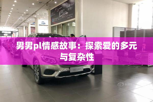 男男pl情感故事：探索爱的多元与复杂性