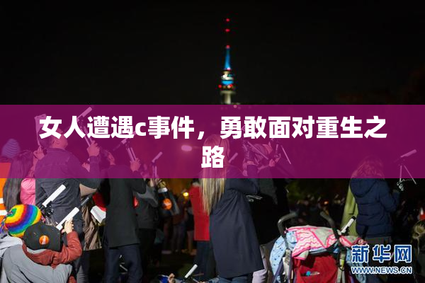 女人遭遇c事件，勇敢面对重生之路
