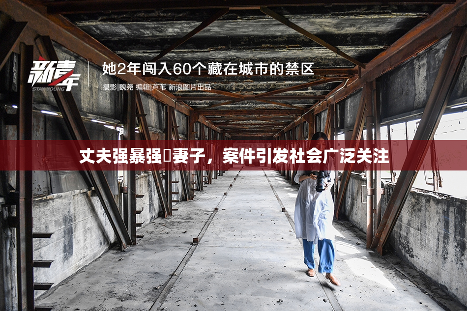 丈夫强暴强姦妻子，案件引发社会广泛关注