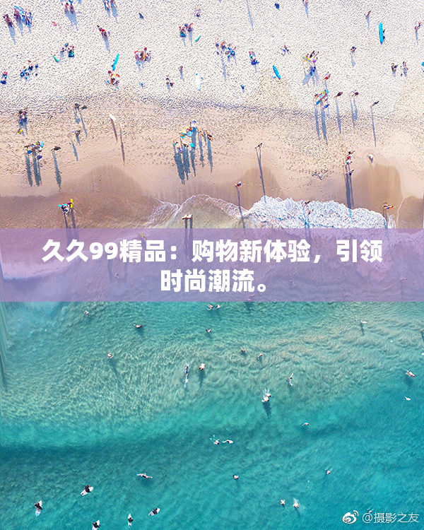 久久99精品：购物新体验，引领时尚潮流。
