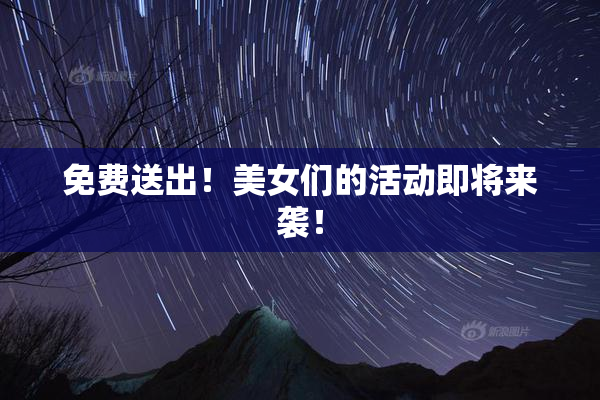 免费送出！美女们的活动即将来袭！