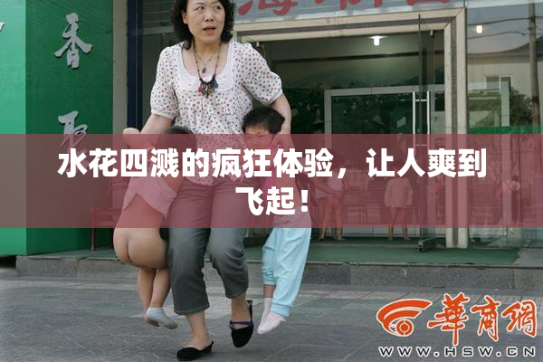 水花四溅的疯狂体验，让人爽到飞起！