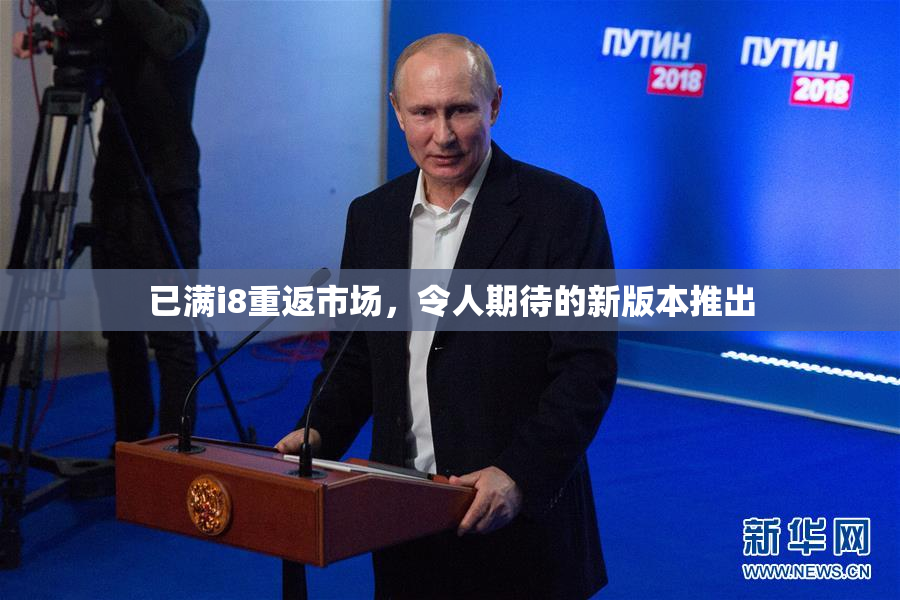 已满i8重返市场，令人期待的新版本推出