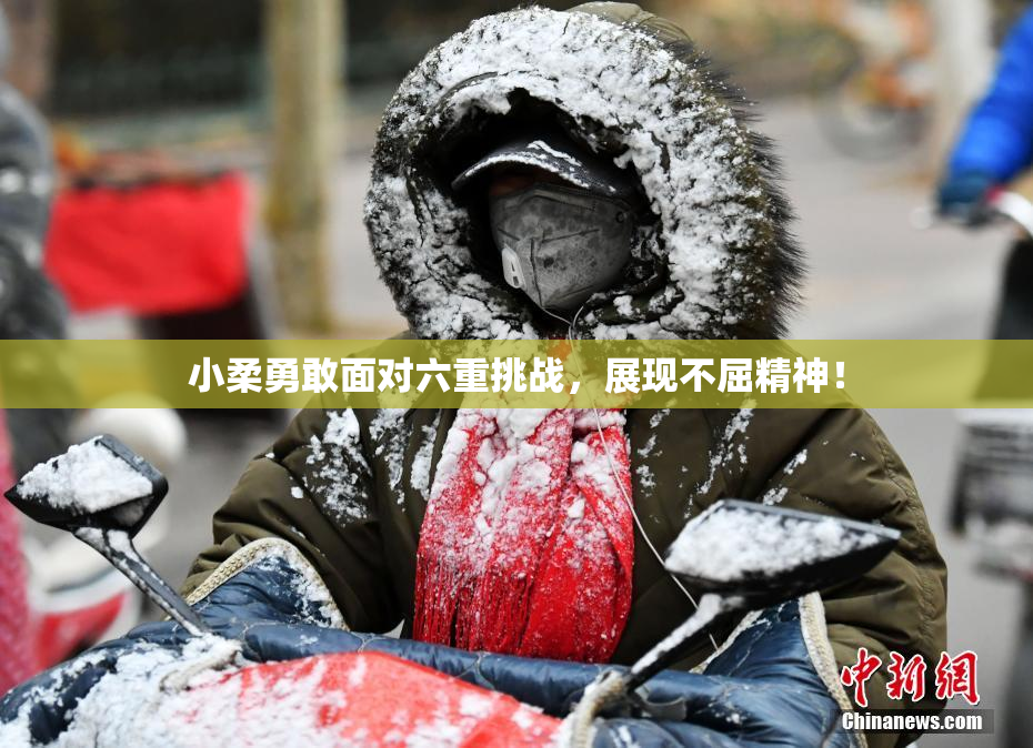 小柔勇敢面对六重挑战，展现不屈精神！