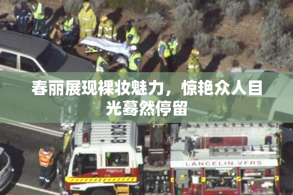 春丽展现裸妆魅力，惊艳众人目光蓦然停留