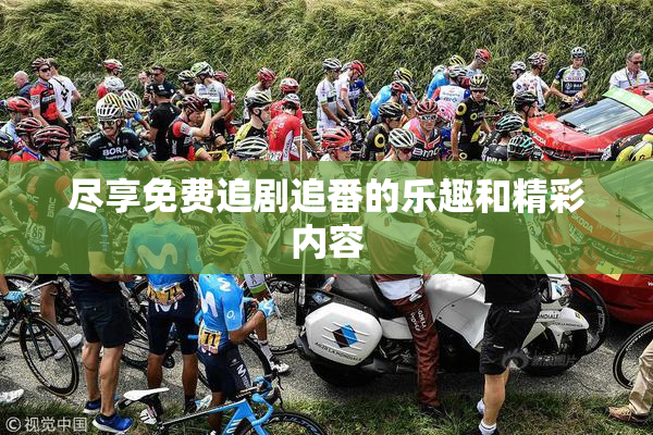 尽享免费追剧追番的乐趣和精彩内容