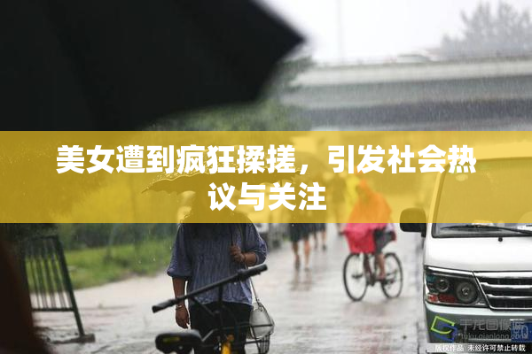 美女遭到疯狂揉搓，引发社会热议与关注