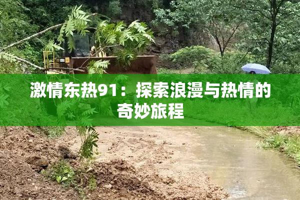 激情东热91：探索浪漫与热情的奇妙旅程