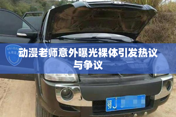 动漫老师意外曝光裸体引发热议与争议
