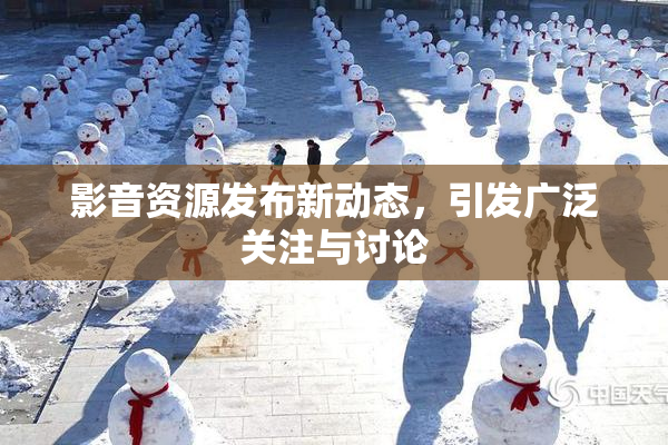 影音资源发布新动态，引发广泛关注与讨论