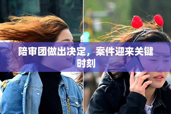 陪审团做出决定，案件迎来关键时刻