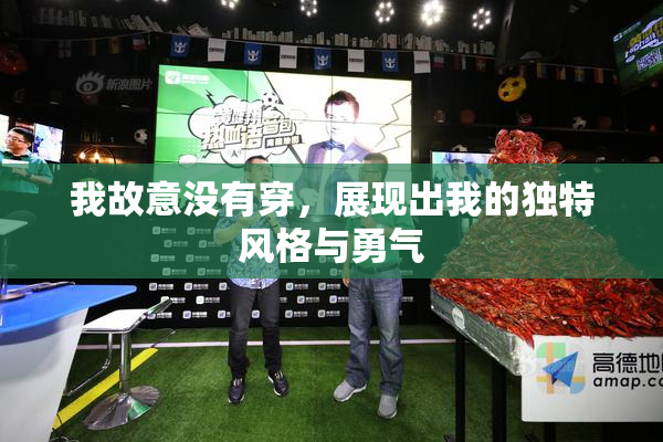 我故意没有穿，展现出我的独特风格与勇气