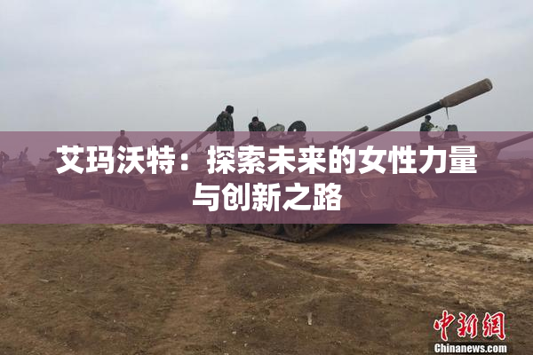 艾玛沃特：探索未来的女性力量与创新之路
