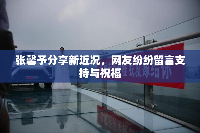 张馨予分享新近况，网友纷纷留言支持与祝福