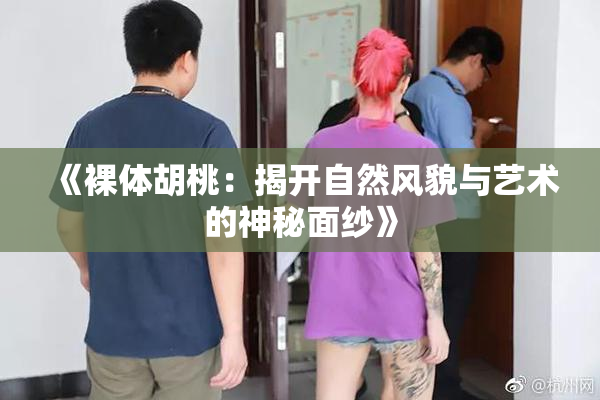 《裸体胡桃：揭开自然风貌与艺术的神秘面纱》