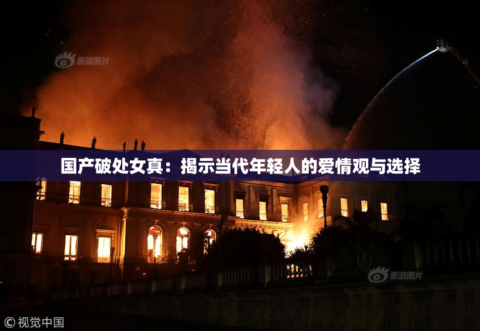 国产破处女真：揭示当代年轻人的爱情观与选择