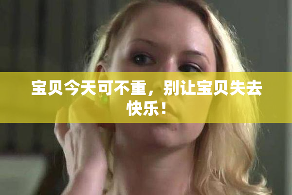宝贝今天可不重，别让宝贝失去快乐！