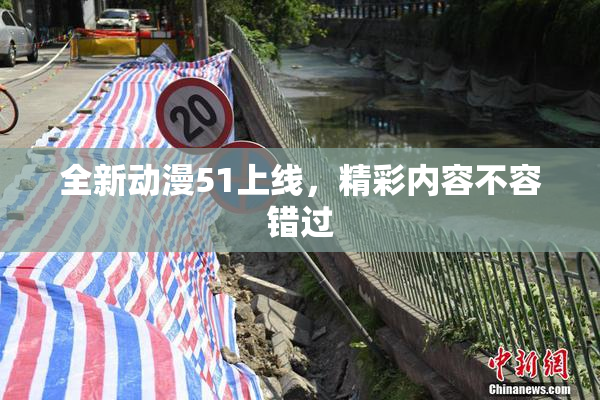 全新动漫51上线，精彩内容不容错过
