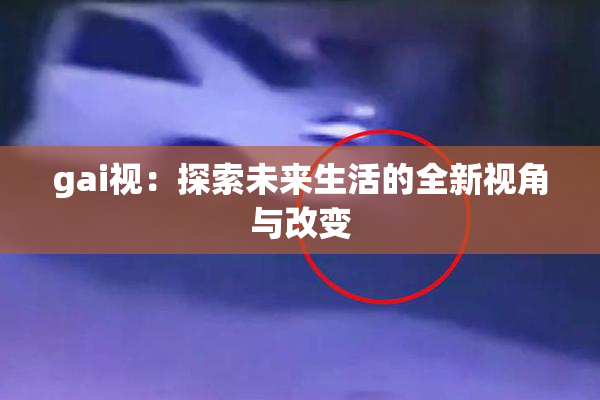 gai视：探索未来生活的全新视角与改变
