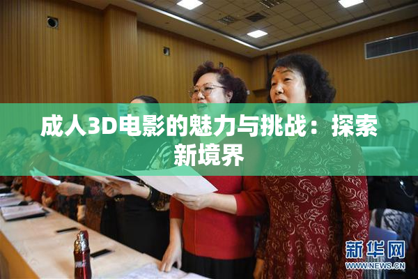 成人3D电影的魅力与挑战：探索新境界