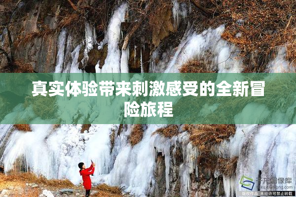 真实体验带来刺激感受的全新冒险旅程