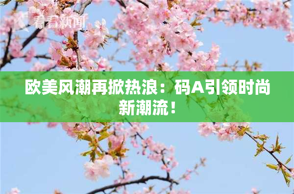 欧美风潮再掀热浪：码A引领时尚新潮流！