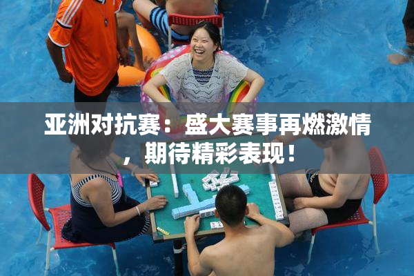 亚洲对抗赛：盛大赛事再燃激情，期待精彩表现！