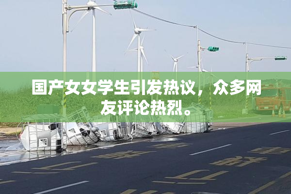 国产女女学生引发热议，众多网友评论热烈。
