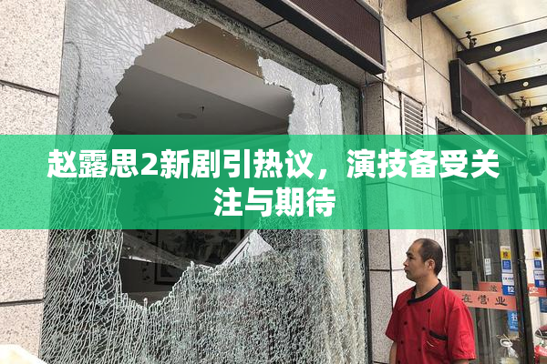 赵露思2新剧引热议，演技备受关注与期待