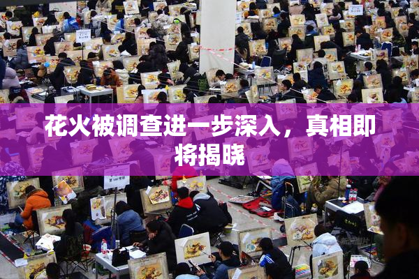 花火被调查进一步深入，真相即将揭晓