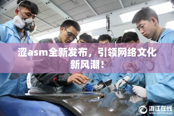 涩asm全新发布，引领网络文化新风潮！